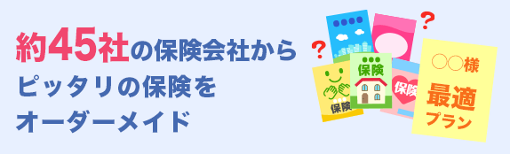 約45社の保険会社からピッタリの保険をオーダーメイド